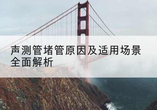 梁溪声测管堵管的主要原因有哪些？-声测管堵管原因及适用场景全面解析
